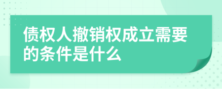 债权人撤销权成立需要的条件是什么