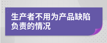 生产者不用为产品缺陷负责的情况