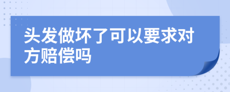 头发做坏了可以要求对方赔偿吗