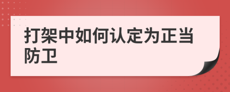 打架中如何认定为正当防卫