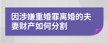 因涉嫌重婚罪离婚的夫妻财产如何分割