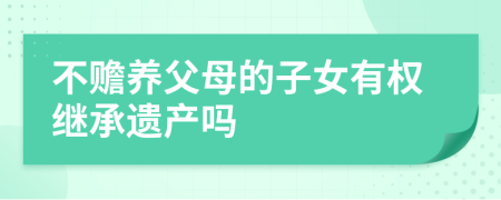 不赡养父母的子女有权继承遗产吗