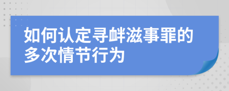 如何认定寻衅滋事罪的多次情节行为