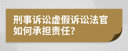 刑事诉讼虚假诉讼法官如何承担责任？