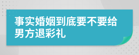 事实婚姻到底要不要给男方退彩礼