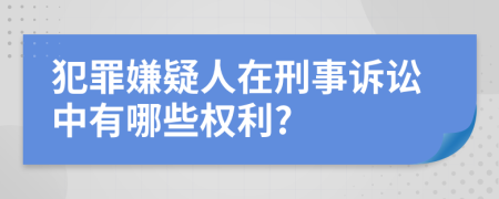 犯罪嫌疑人在刑事诉讼中有哪些权利?