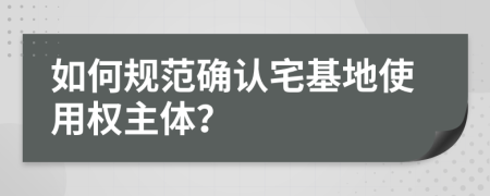 如何规范确认宅基地使用权主体？