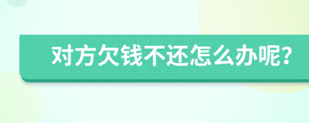 对方欠钱不还怎么办呢？