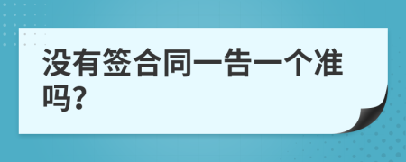 没有签合同一告一个准吗？