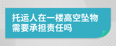 托运人在一楼高空坠物需要承担责任吗