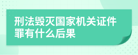 刑法毁灭国家机关证件罪有什么后果