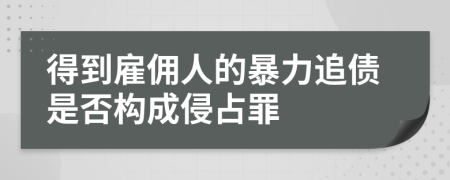 得到雇佣人的暴力追债是否构成侵占罪