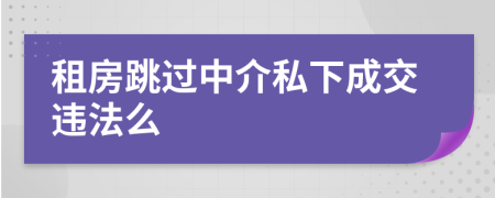 租房跳过中介私下成交违法么