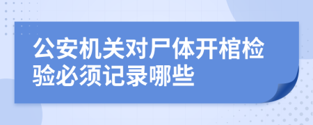 公安机关对尸体开棺检验必须记录哪些