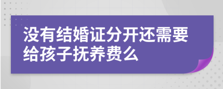 没有结婚证分开还需要给孩子抚养费么