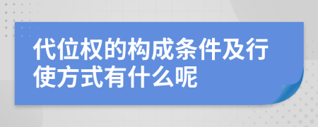 代位权的构成条件及行使方式有什么呢