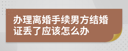 办理离婚手续男方结婚证丢了应该怎么办