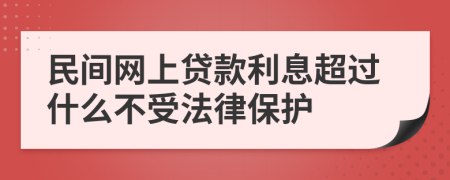 民间网上贷款利息超过什么不受法律保护