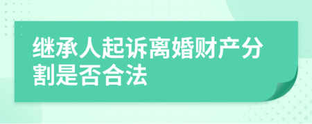 继承人起诉离婚财产分割是否合法