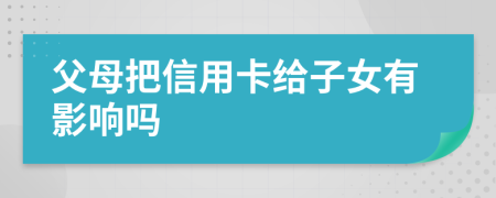 父母把信用卡给子女有影响吗