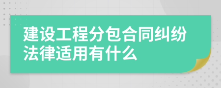 建设工程分包合同纠纷法律适用有什么