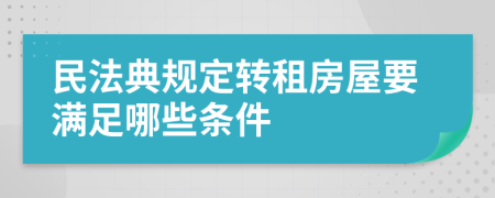 民法典规定转租房屋要满足哪些条件