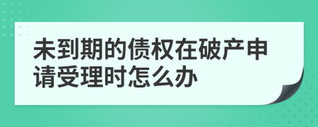 未到期的债权在破产申请受理时怎么办