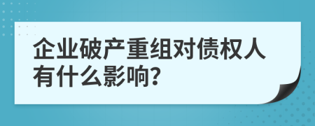 企业破产重组对债权人有什么影响？