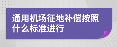 通用机场征地补偿按照什么标准进行