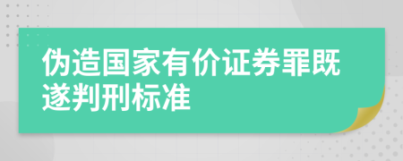 伪造国家有价证券罪既遂判刑标准