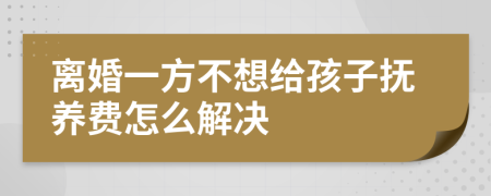 离婚一方不想给孩子抚养费怎么解决