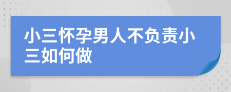 小三怀孕男人不负责小三如何做