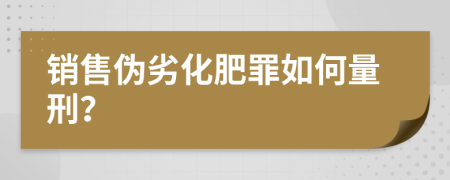 销售伪劣化肥罪如何量刑？