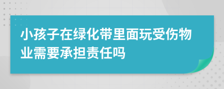 小孩子在绿化带里面玩受伤物业需要承担责任吗