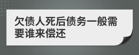 欠债人死后债务一般需要谁来偿还