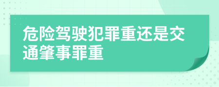 危险驾驶犯罪重还是交通肇事罪重