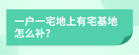 一户一宅地上有宅基地怎么补？