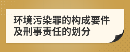 环境污染罪的构成要件及刑事责任的划分