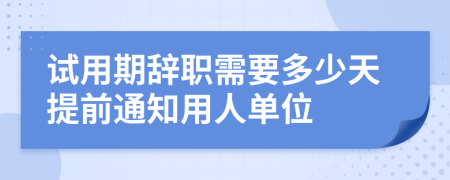 试用期辞职需要多少天提前通知用人单位