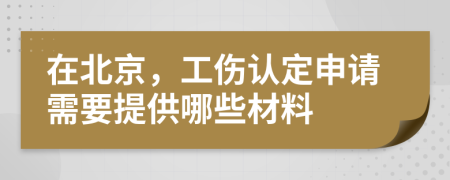 在北京，工伤认定申请需要提供哪些材料