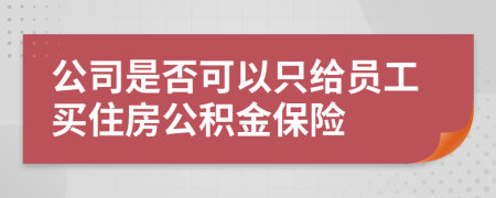 公司是否可以只给员工买住房公积金保险