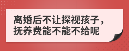 离婚后不让探视孩子，抚养费能不能不给呢