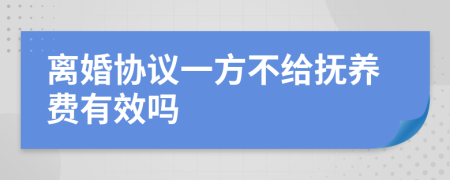 离婚协议一方不给抚养费有效吗