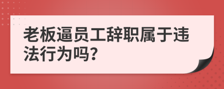 老板逼员工辞职属于违法行为吗？