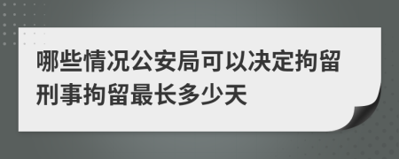 哪些情况公安局可以决定拘留刑事拘留最长多少天