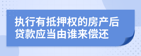 执行有抵押权的房产后贷款应当由谁来偿还