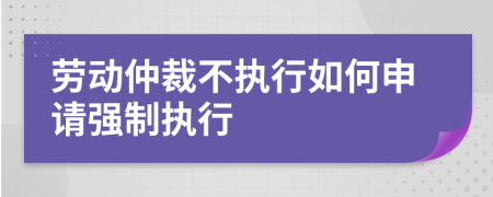 劳动仲裁不执行如何申请强制执行