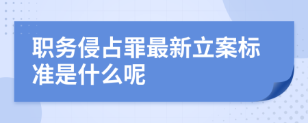 职务侵占罪最新立案标准是什么呢