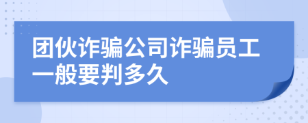 团伙诈骗公司诈骗员工一般要判多久