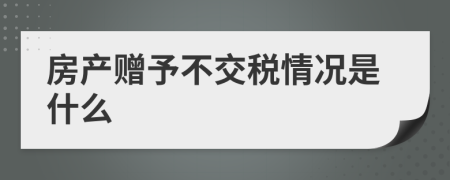 房产赠予不交税情况是什么